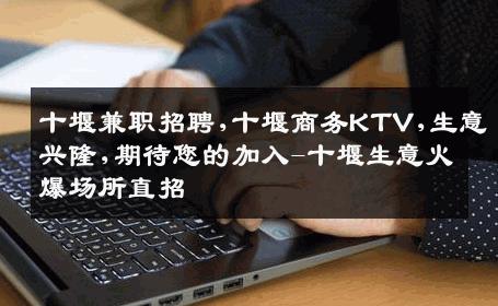 十堰兼职招聘,十堰商务KTV,生意兴隆,期待您的加入-十堰生意火爆场所直招