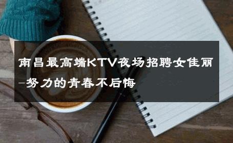 南昌最高端KTV夜场招聘女佳丽-努力的青春不后悔 