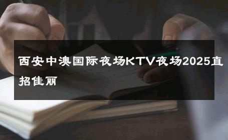 西安中澳国际夜场KTV夜场2025直招佳丽 