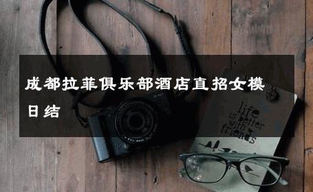 成都拉菲俱乐部酒店直招女模日结 