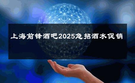 上海前锋酒吧2025急招酒水促销 