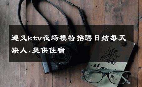 遵义ktv夜场模特招聘日结每天缺人.提供住宿 