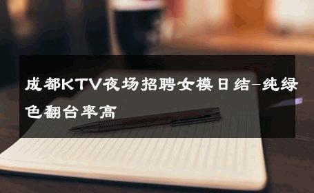 成都KTV夜场招聘女模日结-纯绿色翻台率高 