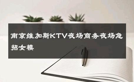 南京维加斯KTV夜场商务夜场急招女模 