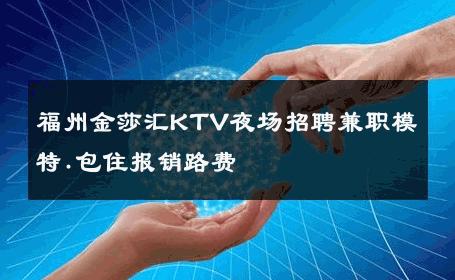 福州金莎汇KTV夜场招聘兼职模特.包住报销路费 