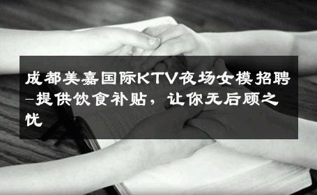 成都美嘉国际KTV夜场女模招聘-提供饮食补贴，让你无后顾之忧 