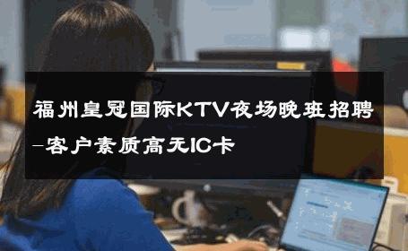 福州皇冠国际KTV夜场晚班招聘-客户素质高无IC卡 