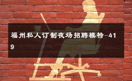 福州私人订制夜场招聘模特-419 
