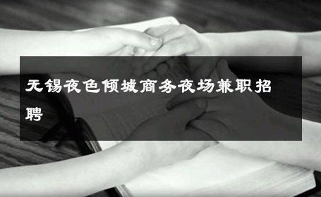 无锡夜色倾城商务夜场兼职招聘 