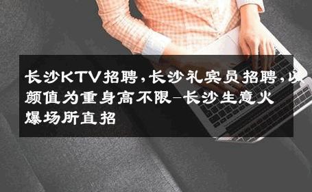 长沙KTV招聘,长沙礼宾员招聘,以颜值为重身高不限-长沙生意火爆场所直招