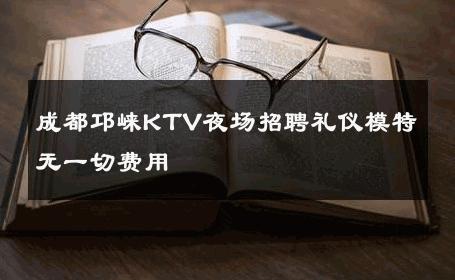 成都邛崃KTV夜场招聘礼仪模特无一切费用 