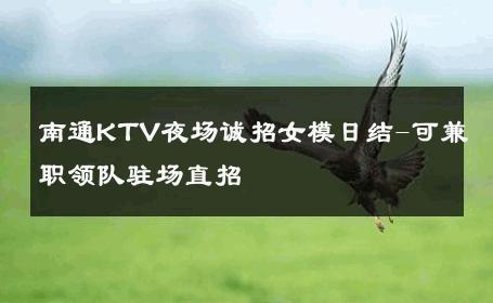 南通KTV夜场诚招女模日结-可兼职领队驻场直招 