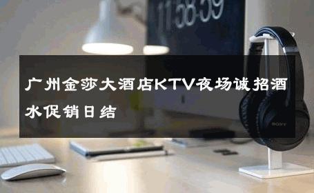 广州金莎大酒店KTV夜场诚招酒水促销日结 