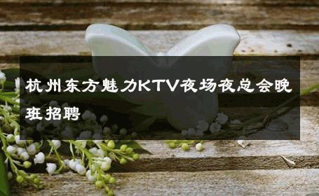 杭州东方魅力KTV夜场夜总会晚班招聘 