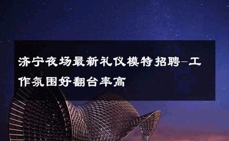 济宁夜场最新礼仪模特招聘-工作氛围好翻台率高 