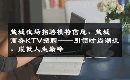 盐城夜场招聘模特信息，盐城商务KTV招聘——引领时尚潮流，成就人生巅峰
