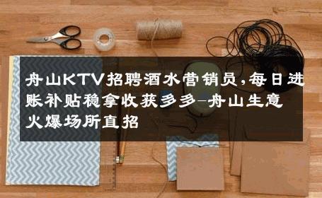 舟山KTV招聘酒水营销员,每日进账补贴稳拿收获多多-舟山生意火爆场所直招