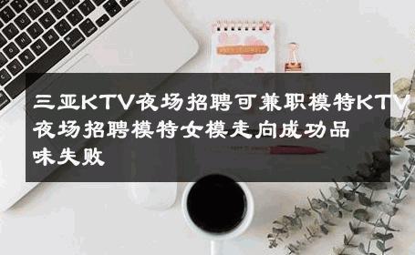 三亚KTV夜场招聘可兼职模特KTV夜场招聘模特女模走向成功品味失败 
