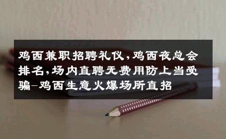 鸡西兼职招聘礼仪,鸡西夜总会排名,场内直聘无费用防上当受骗-鸡西生意火爆场所直招
