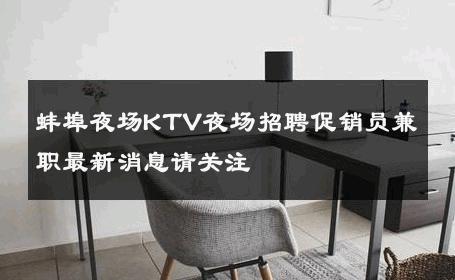 蚌埠夜场KTV夜场招聘促销员兼职最新消息请关注 