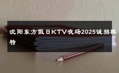沈阳东方假日KTV夜场2025诚招模特 