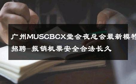 广州MUSCBCX堂会夜总会最新模特招聘-报销机票安全合法长久 