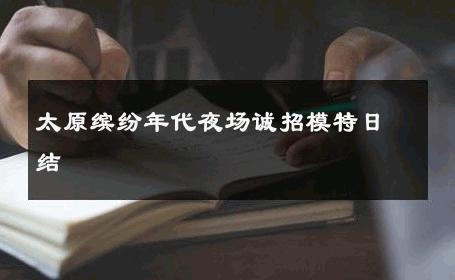 太原缤纷年代夜场诚招模特日结 