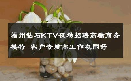 福州钻石KTV夜场招聘高端商务模特-客户素质高工作氛围好 