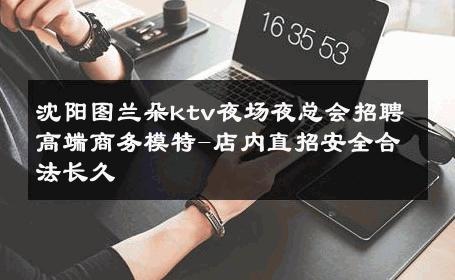 沈阳图兰朵ktv夜场夜总会招聘高端商务模特-店内直招安全合法长久 