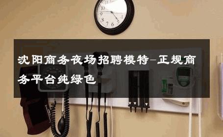 沈阳商务夜场招聘模特-正规商务平台纯绿色 