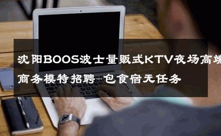 沈阳BOOS波士量贩式KTV夜场高端商务模特招聘-包食宿无任务 