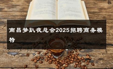 南昌梦趴夜总会2025招聘商务模特 