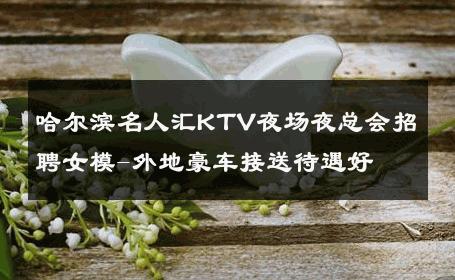 哈尔滨名人汇KTV夜场夜总会招聘女模-外地豪车接送待遇好 