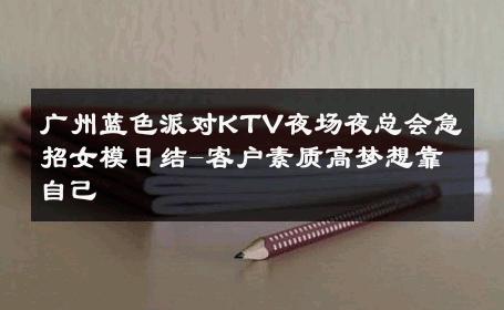 广州蓝色派对KTV夜场夜总会急招女模日结-客户素质高梦想靠自己 