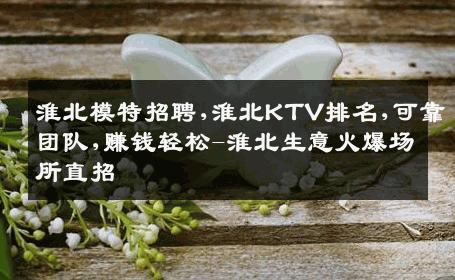 淮北模特招聘,淮北KTV排名,可靠团队,赚钱轻松-淮北生意火爆场所直招