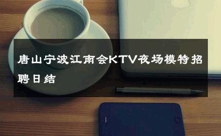 唐山宁波江南会KTV夜场模特招聘日结 