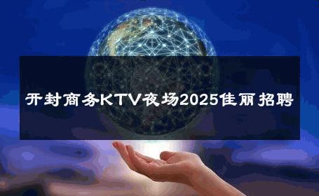 开封商务KTV夜场2025佳丽招聘 