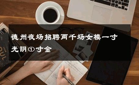 德州夜场招聘两千场女模一寸光阴①寸金 