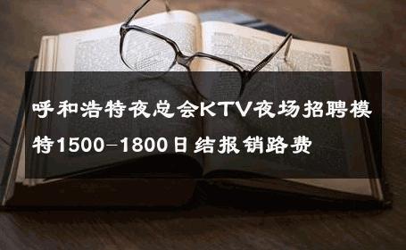 呼和浩特夜总会KTV夜场招聘模特1500-1800日结报销路费 