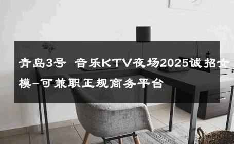 青岛3号 音乐KTV夜场2025诚招女模-可兼职正规商务平台 