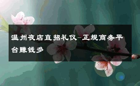 温州夜店直招礼仪-正规商务平台赚钱多 