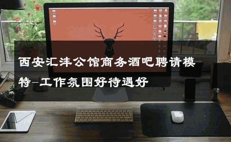 西安汇沣公馆商务酒吧聘请模特-工作氛围好待遇好 