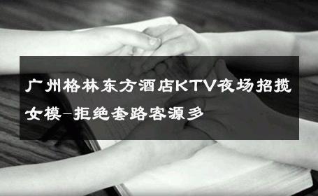 广州格林东方酒店KTV夜场招揽女模-拒绝套路客源多 