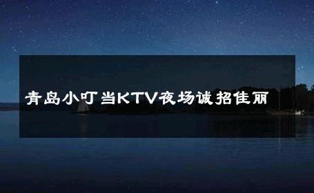 青岛小叮当KTV夜场诚招佳丽 