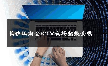 长沙江南会KTV夜场招揽女模 