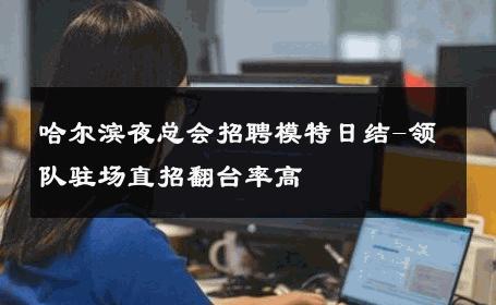 哈尔滨夜总会招聘模特日结-领队驻场直招翻台率高 