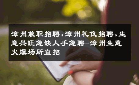漳州兼职招聘,漳州礼仪招聘,生意兴旺急缺人手急聘-漳州生意火爆场所直招
