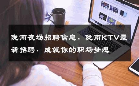 陇南夜场招聘信息，陇南KTV最新招聘，成就你的职场梦想