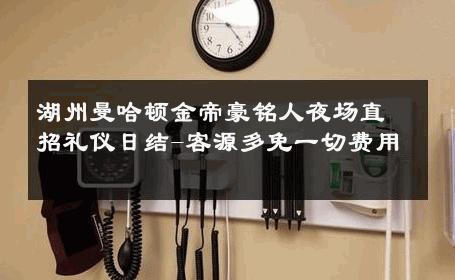湖州曼哈顿金帝豪铭人夜场直招礼仪日结-客源多免一切费用 