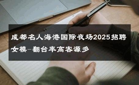 成都名人海港国际夜场2025招聘女模-翻台率高客源多 